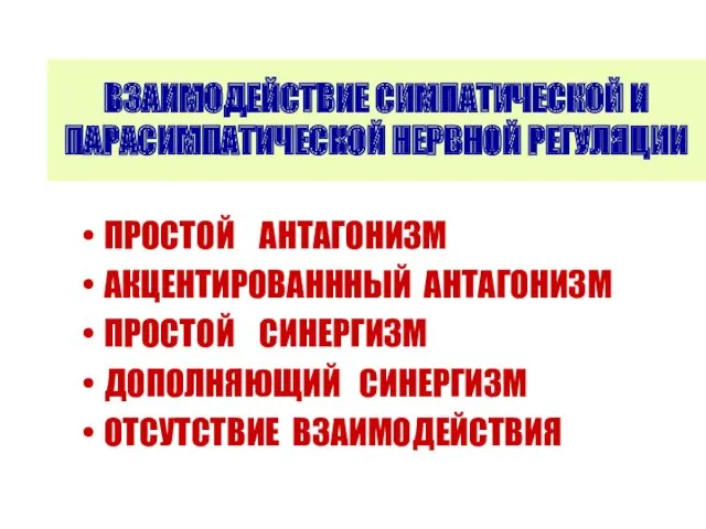 ВЗАИМОДЕЙСТВИЕ СИМПАТИЧЕСКОЙ И ПАРАСИМПАТИЧЕСКОЙ НЕРВНОЙ РЕГУЛЯЦИИ ПРОСТОЙ АНТАГОНИЗМ АКЦЕНТИРОВАНННЫЙ АНТАГОНИЗМ ПРОСТОЙ СИНЕРГИЗМ ДОПОЛНЯЮЩИЙ СИНЕРГИЗМ ОТСУТСТВИЕ ВЗАИМОДЕЙСТВИЯ