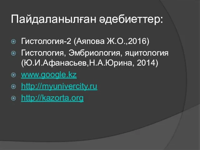 Пайдаланылған әдебиеттер: Гистология-2 (Аяпова Ж.О.,2016) Гистология, Эмбриология, яцитология (Ю.И.Афанасьев,Н.А.Юрина, 2014) www.google.kz http://myunivercity.ru http://kazorta.org