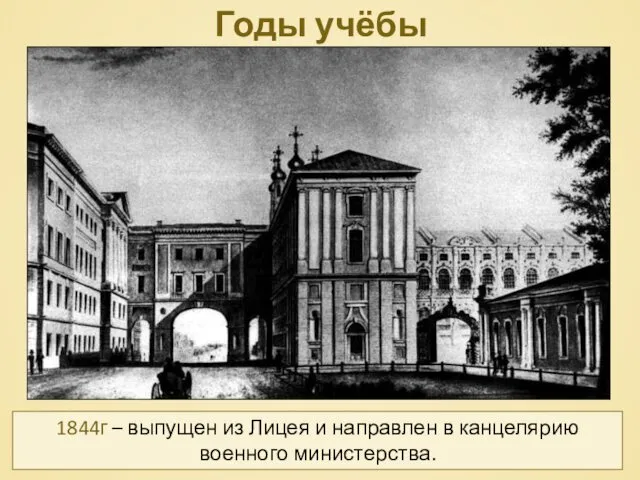 Годы учёбы 1844г – выпущен из Лицея и направлен в канцелярию военного министерства.