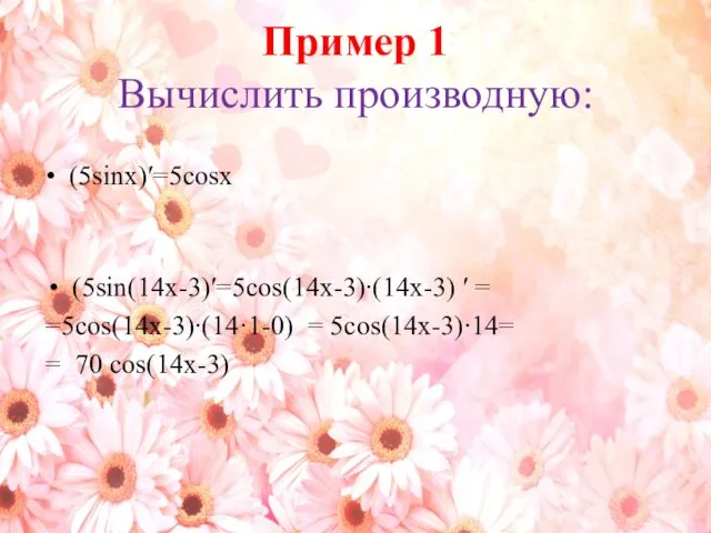 Пример 1 Вычислить производную: (5sinx)′=5cosx (5sin(14х-3)′=5cos(14х-3)∙(14х-3) ′ = =5cos(14х-3)∙(14·1-0) = 5cos(14х-3)∙14= = 70 cos(14х-3)