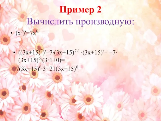 Пример 2 Вычислить производную: (х7)'=7х6 ((3х+15)7)'=7∙(3х+15)7-1 ∙(3х+15)'= =7∙(3х+15)6∙(3·1+0)= =7(3х+15)6∙3=21(3х+15)6