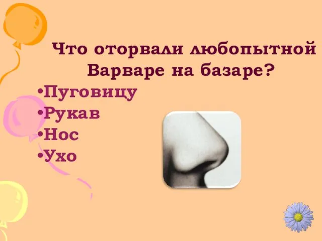 Что оторвали любопытной Варваре на базаре? Пуговицу Рукав Нос Ухо