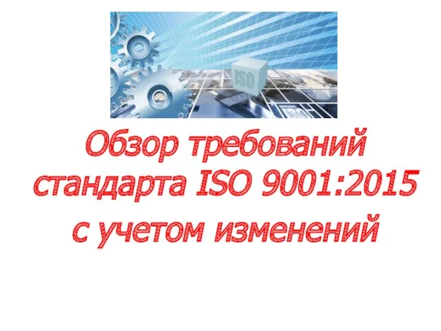 Обзор требований стандарта ISO 9001:2015 с учетом изменений