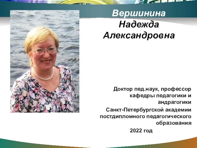 Вершинина Надежда Александровна Доктор пед.наук, профессор кафедры педагогики и андрагогики Санкт-Петербургской академии постдипломного