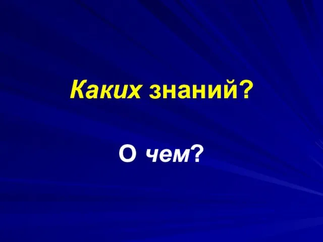 Каких знаний? О чем?