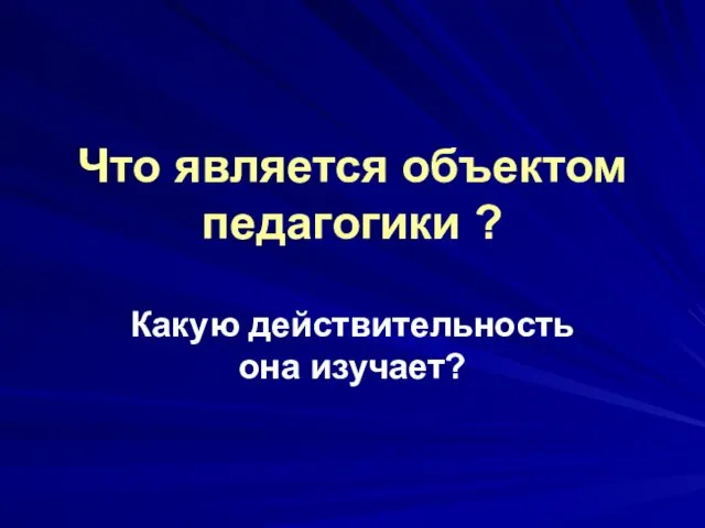 Что является объектом педагогики ? Какую действительность она изучает?