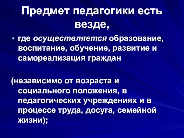 Предмет педагогики есть везде, где осуществляется образование, воспитание, обучение, развитие и самореализация граждан