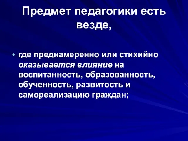 Предмет педагогики есть везде, где преднамеренно или стихийно оказывается влияние на воспитанность, образованность,