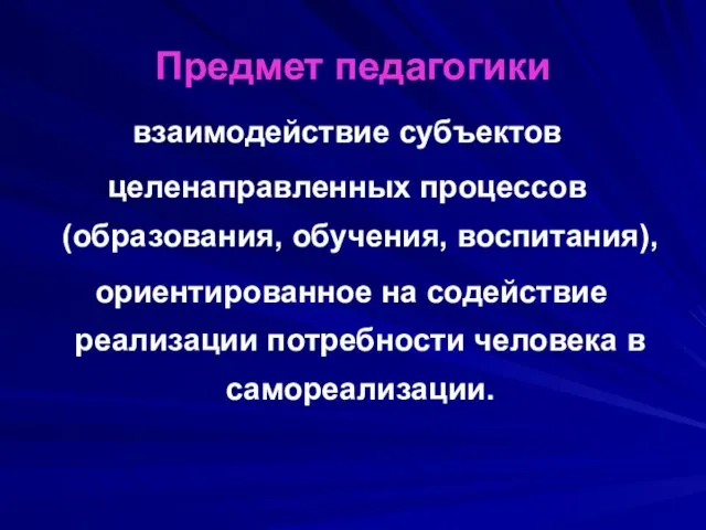 Предмет педагогики взаимодействие субъектов целенаправленных процессов (образования, обучения, воспитания), ориентированное