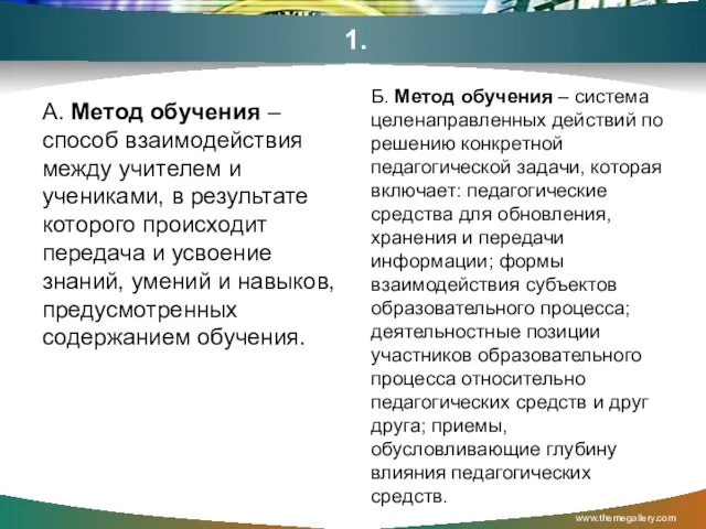 1. А. Метод обучения – способ взаимодействия между учителем и учениками, в результате