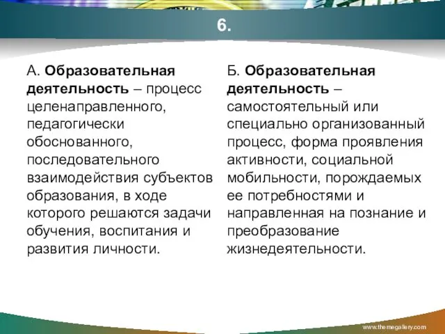 6. А. Образовательная деятельность – процесс целенаправленного, педагогически обоснованного, последовательного взаимодействия субъектов образования,