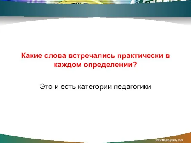 Какие слова встречались практически в каждом определении? Это и есть категории педагогики www.themegallery.com