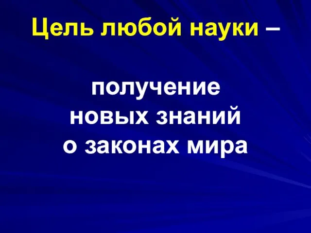 Цель любой науки – получение новых знаний о законах мира