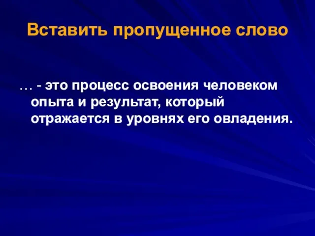 Вставить пропущенное слово … - это процесс освоения человеком опыта и результат, который