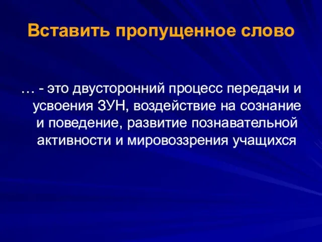 Вставить пропущенное слово … - это двусторонний процесс передачи и усвоения ЗУН, воздействие