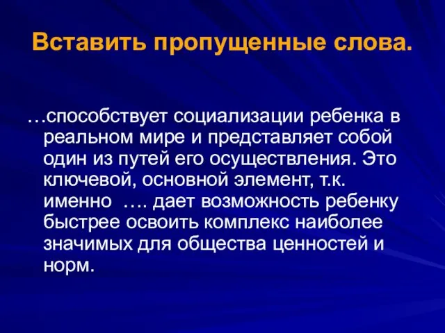 Вставить пропущенные слова. …способствует социализации ребенка в реальном мире и