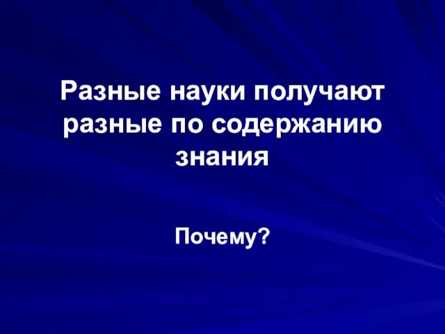 Разные науки получают разные по содержанию знания Почему?