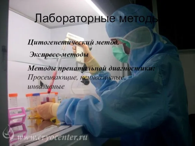 Лабораторные методы Цитогенетический метод. Экспресс-методы Методы пренатальной диагностики: Просеивающие, неинвазивные, инвазивные