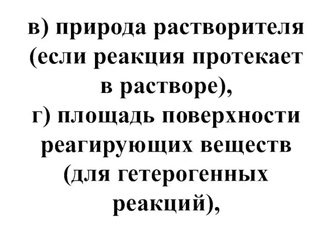 в) природа растворителя (если реакция протекает в растворе), г) площадь поверхности реагирующих веществ (для гетерогенных реакций),