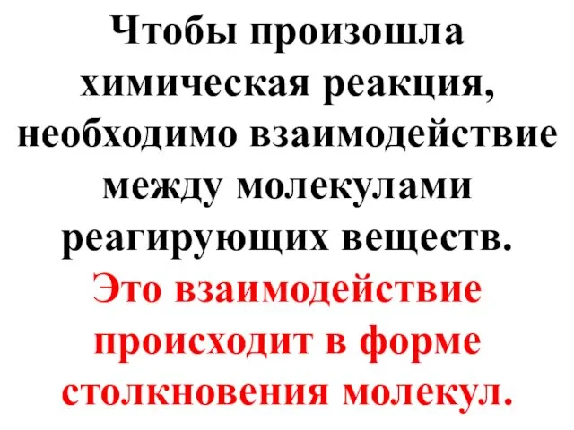 Чтобы произошла химическая реакция, необходимо взаимодействие между молекулами реагирующих веществ.