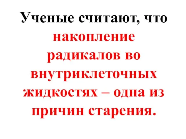 Ученые считают, что накопление радикалов во внутриклеточных жидкостях – одна из причин старения.