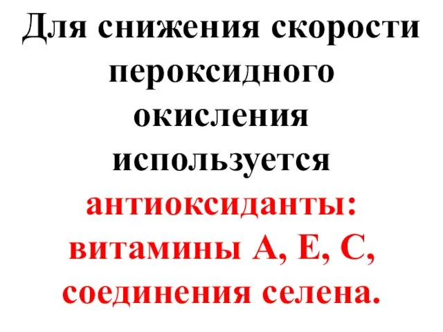 Для снижения скорости пероксидного окисления используется антиоксиданты: витамины А, Е, С, соединения селена.