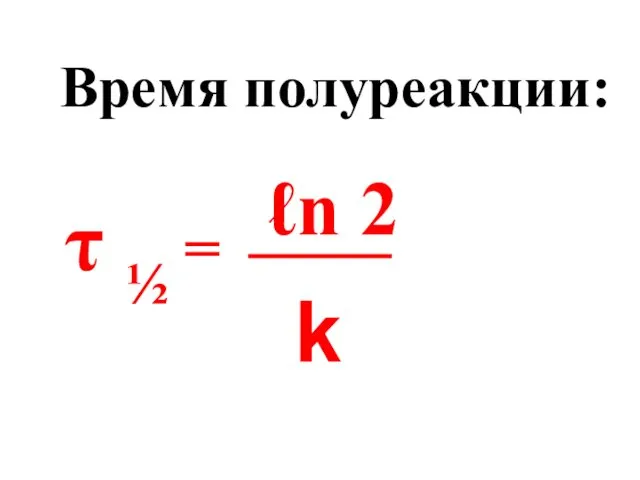 Время полуреакции: τ ½ = ℓn 2 k