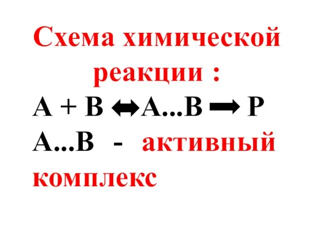 Схема химической реакции : А + В А...В Р А...В - активный комплекс