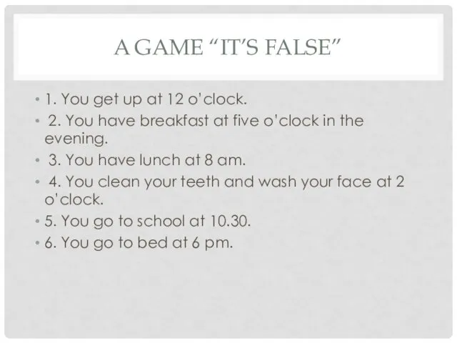 A GAME “IT’S FALSE” 1. You get up at 12