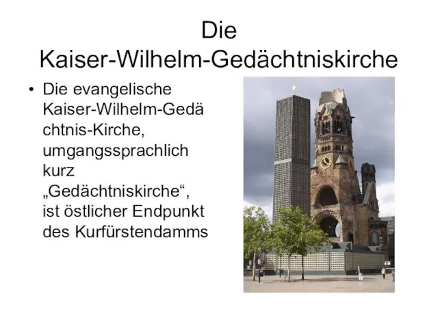 Die Kaiser-Wilhelm-Gedächtniskirche Die evangelische Kaiser-Wilhelm-Gedächtnis-Kirche, umgangssprachlich kurz „Gedächtniskirche“, ist östlicher Endpunkt des Kurfürstendamms