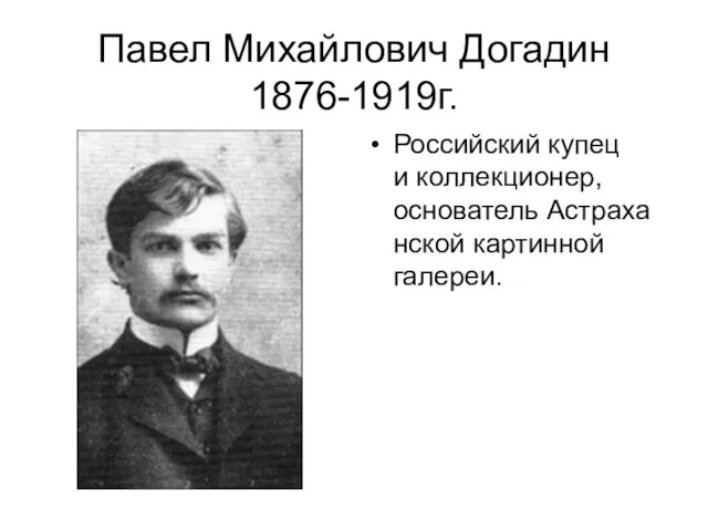 Павел Михайлович Догадин 1876-1919г. Российский купец и коллекционер, основатель Астраханской картинной галереи.