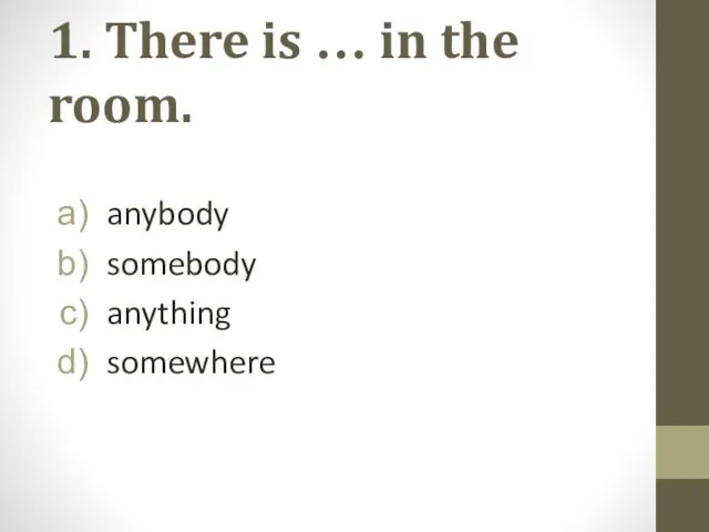 1. There is … in the room. anybody somebody anything somewhere