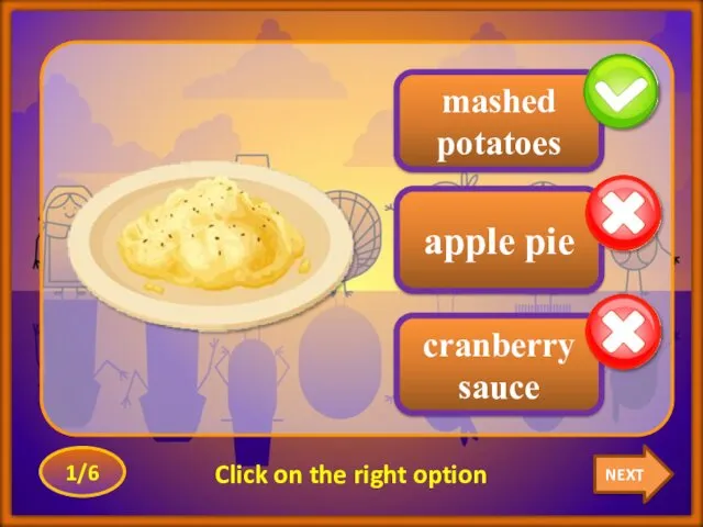 NEXT 1/6 Click on the right option cranberry sauce mashed potatoes apple pie