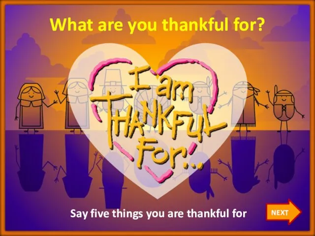 Say five things you are thankful for What are you thankful for? NEXT