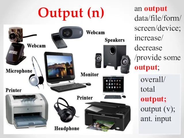 Output (n) an output data/file/form/ screen/device; increase/ decrease /provide some output;