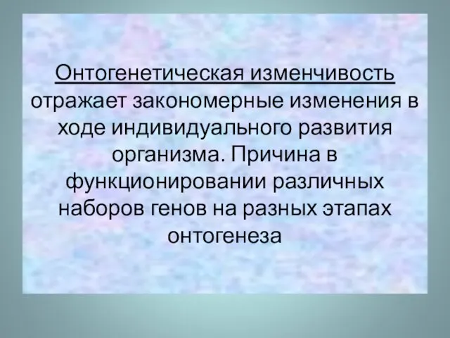 Онтогенетическая изменчивость отражает закономерные изменения в ходе индивидуального развития организма.