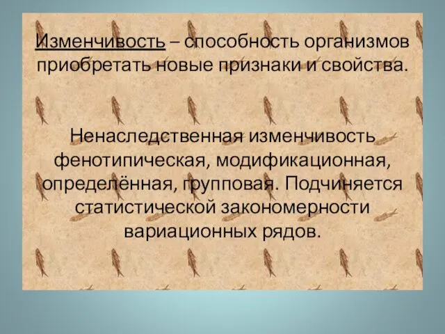 Изменчивость – способность организмов приобретать новые признаки и свойства. Ненаследственная