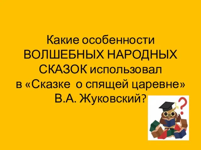 Какие особенности ВОЛШЕБНЫХ НАРОДНЫХ СКАЗОК использовал в «Сказке о спящей царевне» В.А. Жуковский?