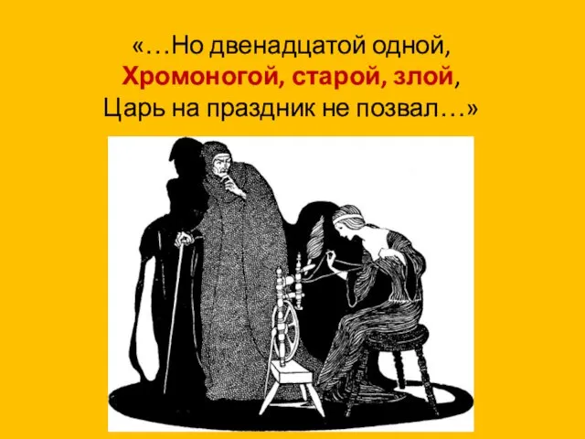 «…Но двенадцатой одной, Хромоногой, старой, злой, Царь на праздник не позвал…»