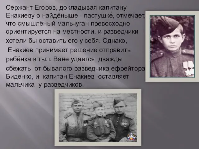 Сержант Егоров, докладывая капитану Енакиеву о найдёныше - пастушке́, отмечает,