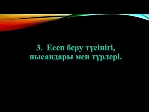 3. Есеп беру түсінігі, нысандары мен түрлері.