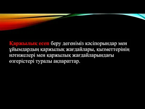 Қаржылық есеп беру дегеніміз кәсіпорындар мен ұйымдардың қаржылық жағдайлары, қызметтерінің