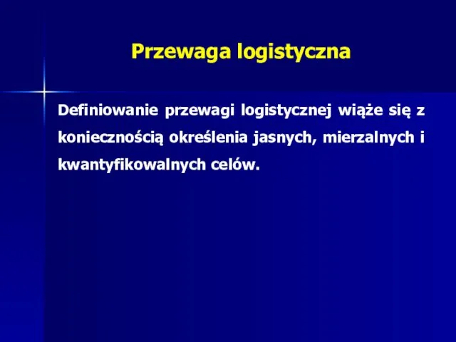 Przewaga logistyczna Definiowanie przewagi logistycznej wiąże się z koniecznością określenia jasnych, mierzalnych i kwantyfikowalnych celów.