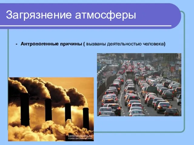 Загрязнение атмосферы Антропогенные причины ( вызваны деятельностью человека)