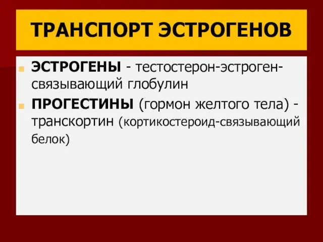 ТРАНСПОРТ ЭСТРОГЕНОВ ЭСТРОГЕНЫ - тестостерон-эстроген-связывающий глобулин ПРОГЕСТИНЫ (гормон желтого тела) - транскортин (кортикостероид-связывающий белок)