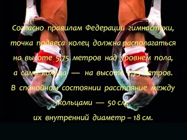 Согласно правилам Федерации гимнастики, точка подвеса колец должна располагаться на высоте 5,75 метров