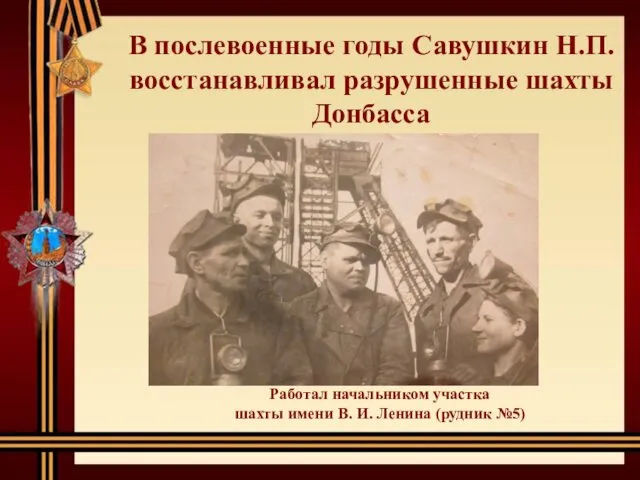 В послевоенные годы Савушкин Н.П. восстанавливал разрушенные шахты Донбасса Работал начальником участка шахты