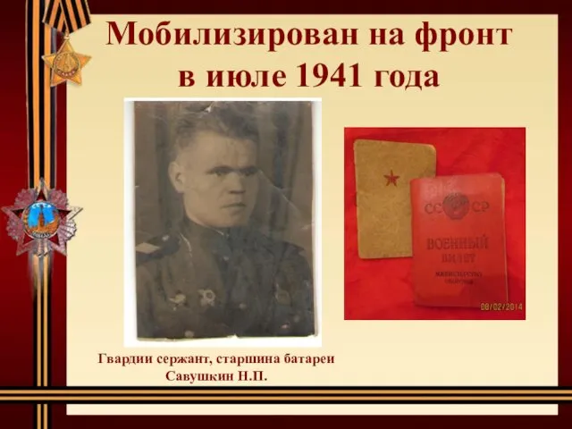 Мобилизирован на фронт в июле 1941 года Гвардии сержант, старшина батареи Савушкин Н.П.