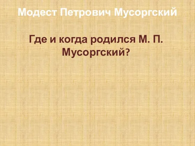 Модест Петрович Мусоргский Где и когда родился М. П. Мусоргский?