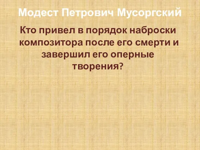 Модест Петрович Мусоргский Кто привел в порядок наброски композитора после